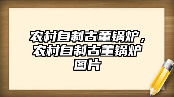 農(nóng)村自制古董鍋爐，農(nóng)村自制古董鍋爐圖片