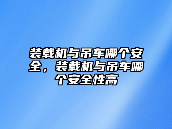 裝載機與吊車哪個安全，裝載機與吊車哪個安全性高