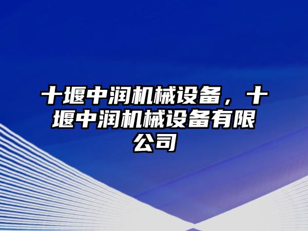 十堰中潤機械設備，十堰中潤機械設備有限公司