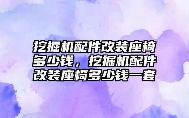 挖掘機配件改裝座椅多少錢，挖掘機配件改裝座椅多少錢一套