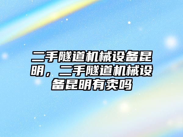 二手隧道機械設備昆明，二手隧道機械設備昆明有賣嗎