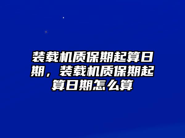 裝載機質保期起算日期，裝載機質保期起算日期怎么算