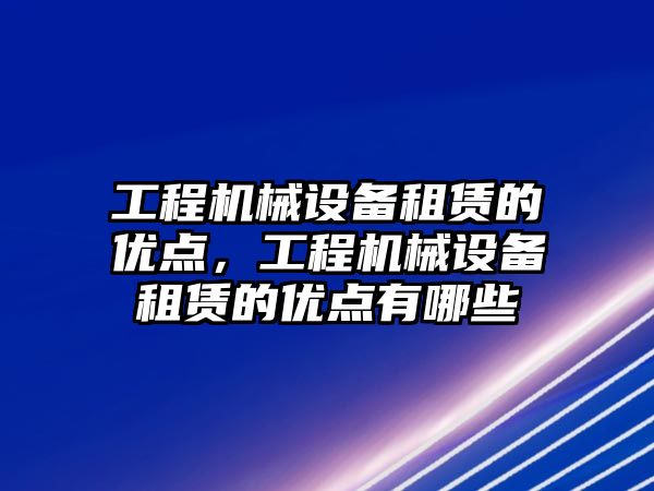 工程機械設備租賃的優(yōu)點，工程機械設備租賃的優(yōu)點有哪些