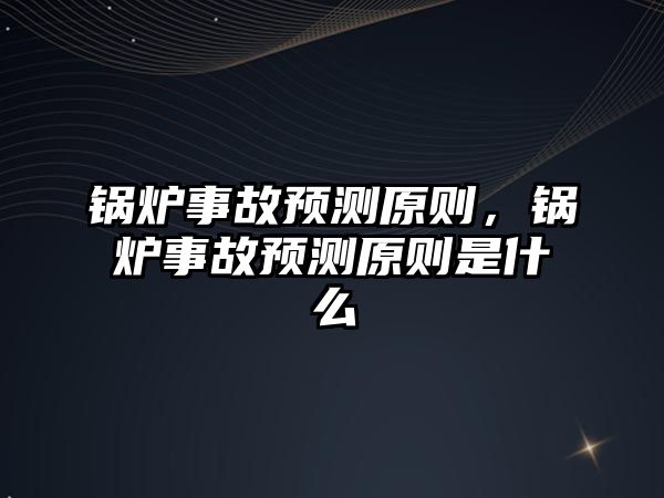 鍋爐事故預(yù)測原則，鍋爐事故預(yù)測原則是什么