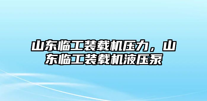 山東臨工裝載機壓力，山東臨工裝載機液壓泵