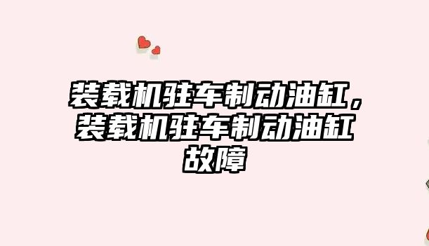 裝載機駐車制動油缸，裝載機駐車制動油缸故障