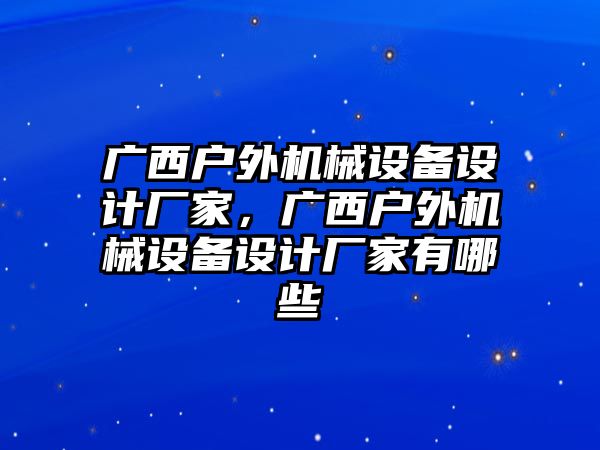 廣西戶外機械設備設計廠家，廣西戶外機械設備設計廠家有哪些