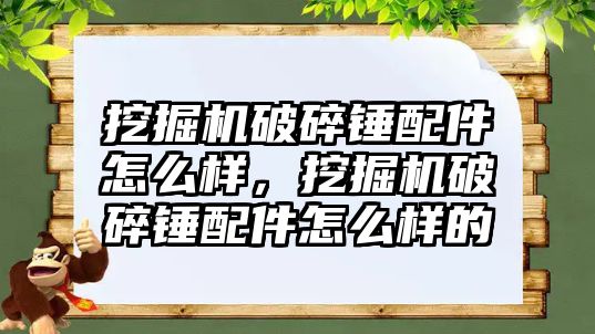 挖掘機破碎錘配件怎么樣，挖掘機破碎錘配件怎么樣的