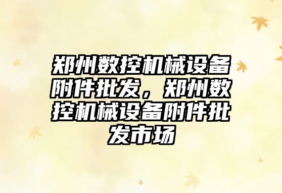 鄭州數控機械設備附件批發，鄭州數控機械設備附件批發市場