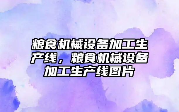 糧食機械設備加工生產線，糧食機械設備加工生產線圖片