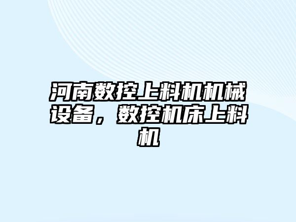 河南數控上料機機械設備，數控機床上料機