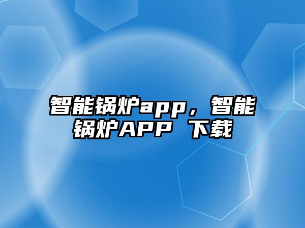 智能鍋爐app，智能鍋爐APP 下載