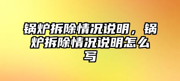 鍋爐拆除情況說明，鍋爐拆除情況說明怎么寫