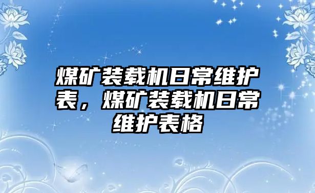 煤礦裝載機日常維護(hù)表，煤礦裝載機日常維護(hù)表格