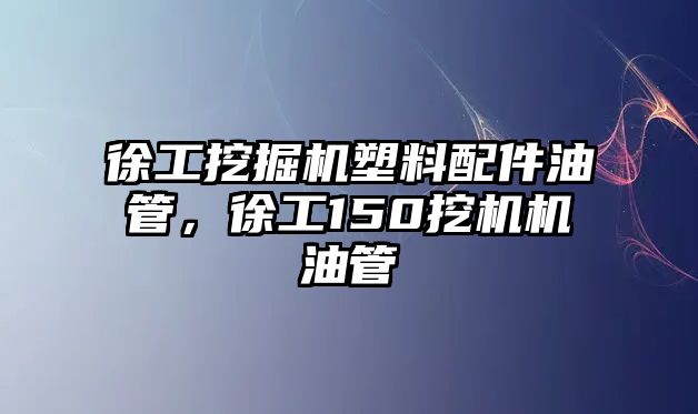 徐工挖掘機塑料配件油管，徐工150挖機機油管