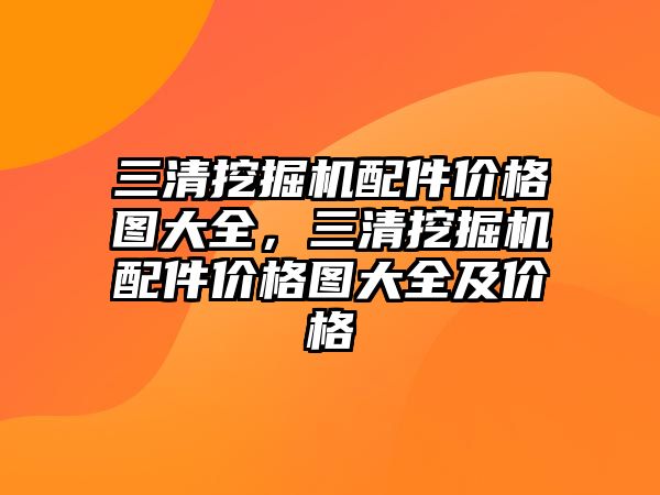 三清挖掘機配件價格圖大全，三清挖掘機配件價格圖大全及價格