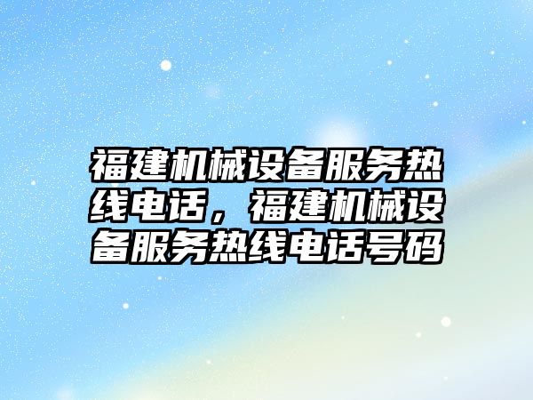 福建機械設備服務熱線電話，福建機械設備服務熱線電話號碼