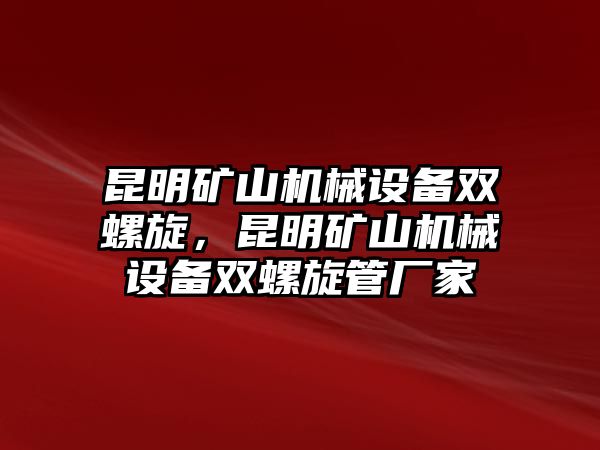 昆明礦山機械設備雙螺旋，昆明礦山機械設備雙螺旋管廠家