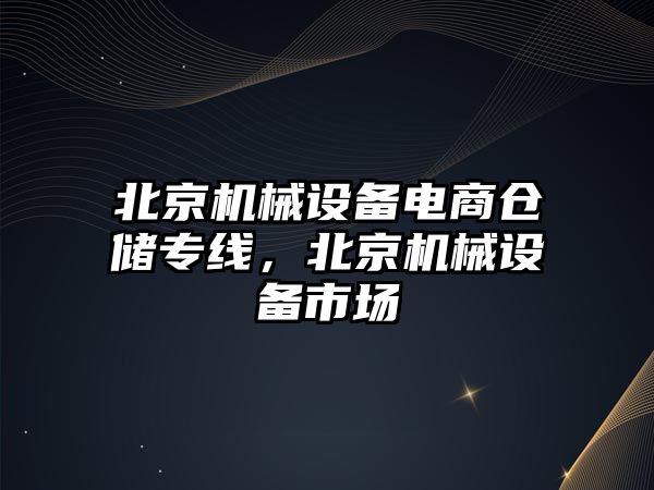 北京機械設備電商倉儲專線，北京機械設備市場