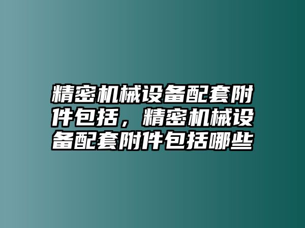 精密機械設備配套附件包括，精密機械設備配套附件包括哪些