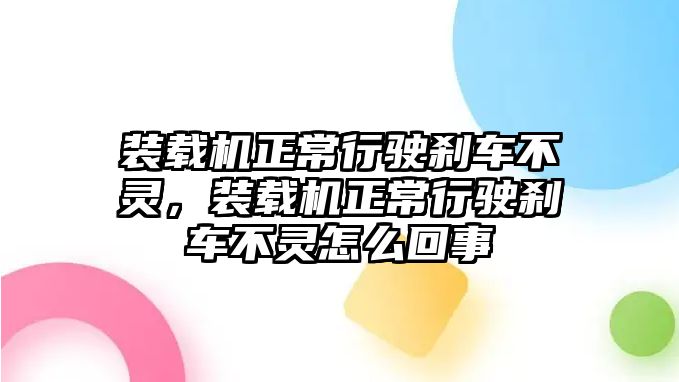 裝載機正常行駛剎車不靈，裝載機正常行駛剎車不靈怎么回事