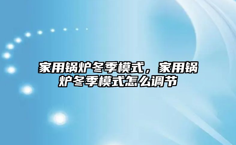 家用鍋爐冬季模式，家用鍋爐冬季模式怎么調節