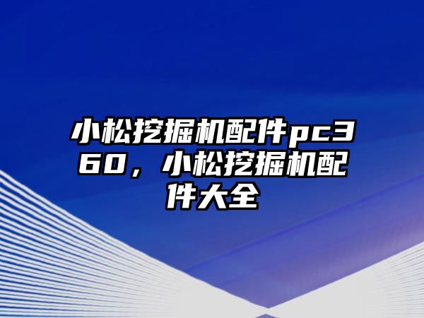 小松挖掘機配件pc360，小松挖掘機配件大全