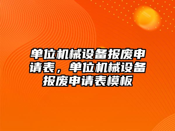 單位機械設(shè)備報廢申請表，單位機械設(shè)備報廢申請表模板