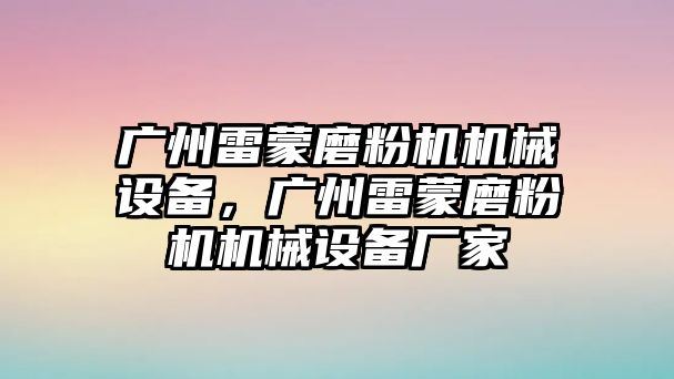 廣州雷蒙磨粉機機械設備，廣州雷蒙磨粉機機械設備廠家