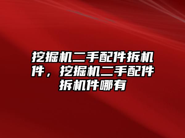 挖掘機二手配件拆機件，挖掘機二手配件拆機件哪有