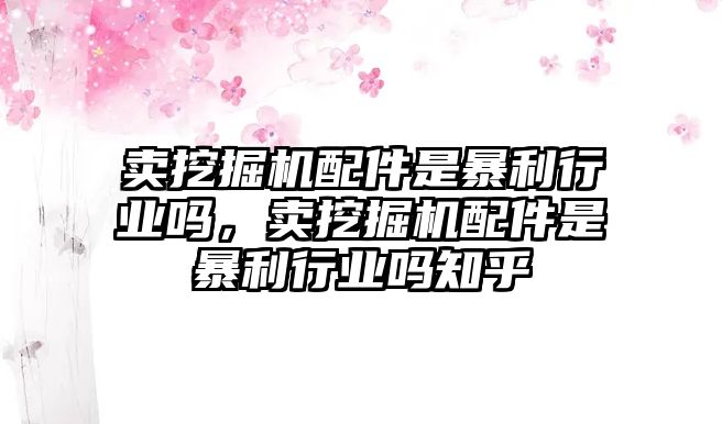 賣挖掘機配件是暴利行業嗎，賣挖掘機配件是暴利行業嗎知乎