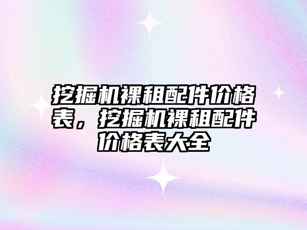 挖掘機裸租配件價格表，挖掘機裸租配件價格表大全