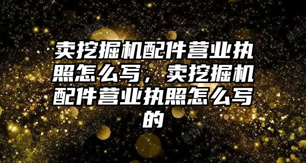 賣挖掘機配件營業執照怎么寫，賣挖掘機配件營業執照怎么寫的