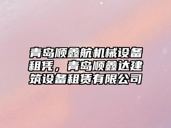 青島順鑫航機械設備租憑，青島順鑫達建筑設備租賃有限公司