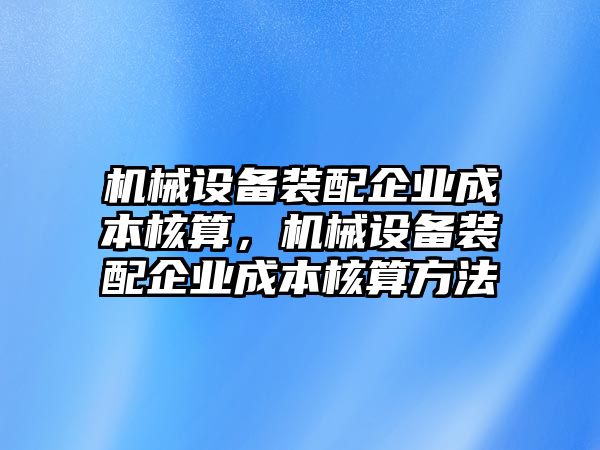 機械設備裝配企業成本核算，機械設備裝配企業成本核算方法