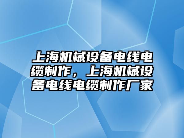 上海機(jī)械設(shè)備電線電纜制作，上海機(jī)械設(shè)備電線電纜制作廠家