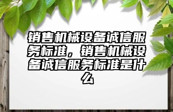 銷售機械設備誠信服務標準，銷售機械設備誠信服務標準是什么