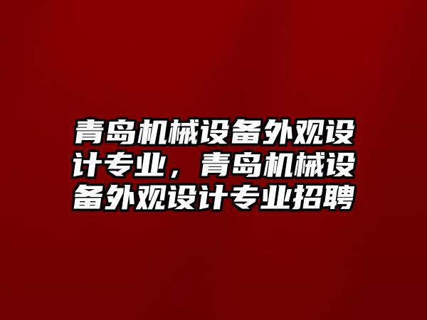 青島機械設備外觀設計專業(yè)，青島機械設備外觀設計專業(yè)招聘