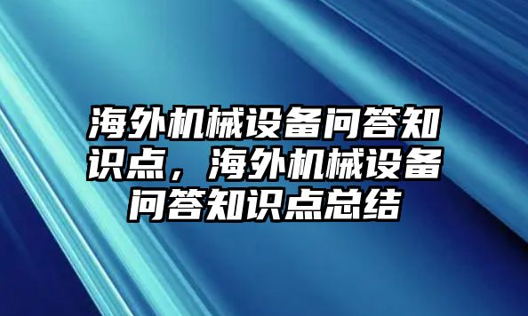 海外機(jī)械設(shè)備問答知識點，海外機(jī)械設(shè)備問答知識點總結(jié)