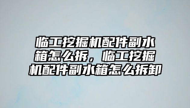 臨工挖掘機配件副水箱怎么拆，臨工挖掘機配件副水箱怎么拆卸