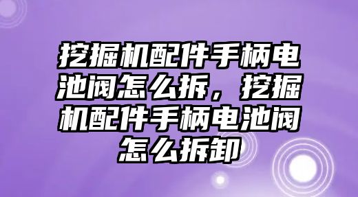 挖掘機(jī)配件手柄電池閥怎么拆，挖掘機(jī)配件手柄電池閥怎么拆卸