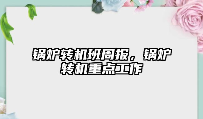 鍋爐轉機班周報，鍋爐轉機重點工作