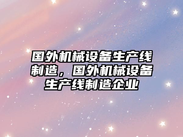 國外機械設備生產線制造，國外機械設備生產線制造企業