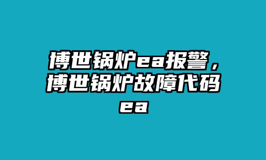 博世鍋爐ea報(bào)警，博世鍋爐故障代碼ea