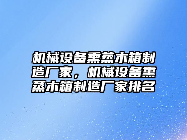 機械設(shè)備熏蒸木箱制造廠家，機械設(shè)備熏蒸木箱制造廠家排名