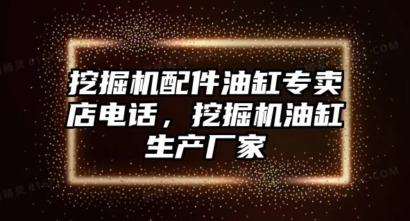 挖掘機配件油缸專賣店電話，挖掘機油缸生產廠家