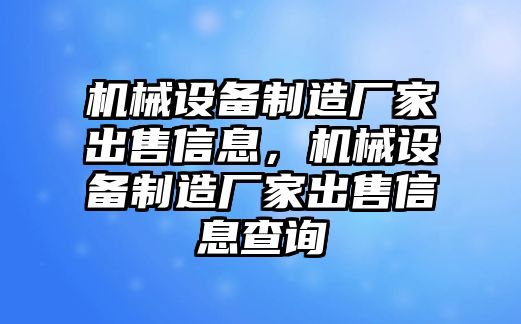 機(jī)械設(shè)備制造廠家出售信息，機(jī)械設(shè)備制造廠家出售信息查詢