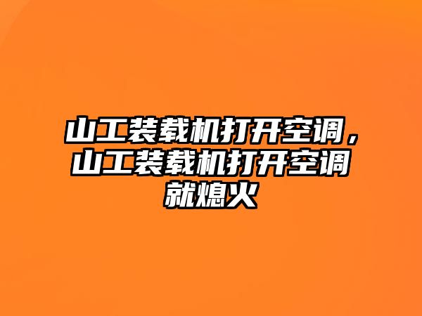 山工裝載機打開空調，山工裝載機打開空調就熄火