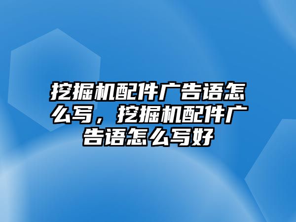 挖掘機配件廣告語怎么寫，挖掘機配件廣告語怎么寫好