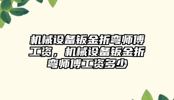 機械設備鈑金折彎師傅工資，機械設備鈑金折彎師傅工資多少